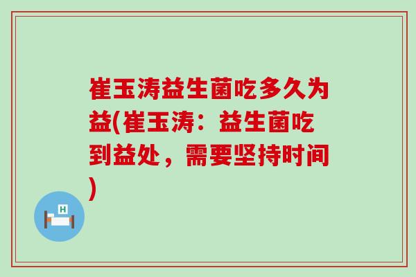 崔玉涛益生菌吃多久为益(崔玉涛：益生菌吃到益处，需要坚持时间)