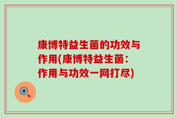 康博特益生菌的功效与作用(康博特益生菌：作用与功效一网打尽)