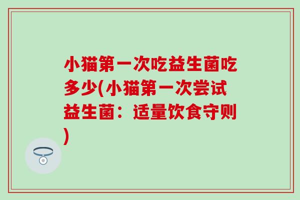 小猫第一次吃益生菌吃多少(小猫第一次尝试益生菌：适量饮食守则)