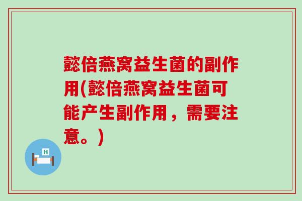 懿倍燕窝益生菌的副作用(懿倍燕窝益生菌可能产生副作用，需要注意。)