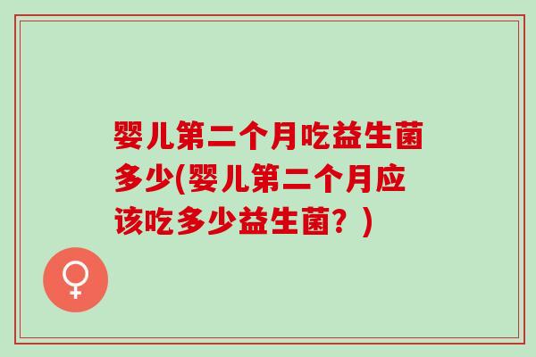 婴儿第二个月吃益生菌多少(婴儿第二个月应该吃多少益生菌？)