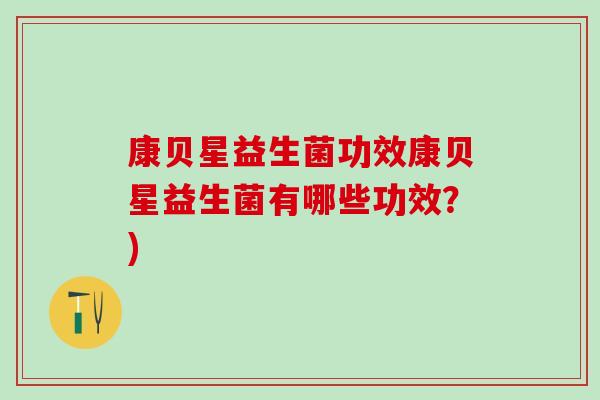 康贝星益生菌功效康贝星益生菌有哪些功效？)