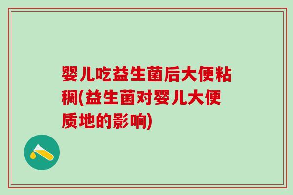 婴儿吃益生菌后大便粘稠(益生菌对婴儿大便质地的影响)