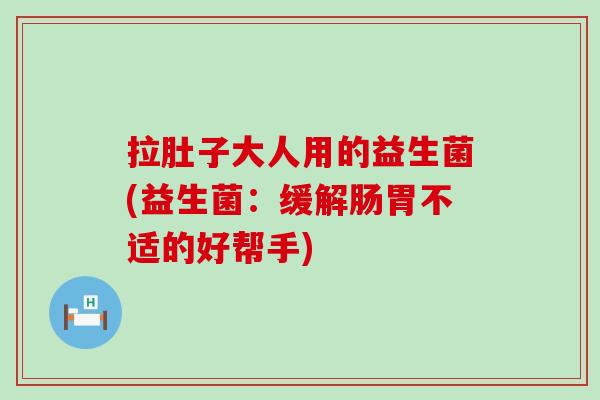 拉肚子大人用的益生菌(益生菌：缓解肠胃不适的好帮手)