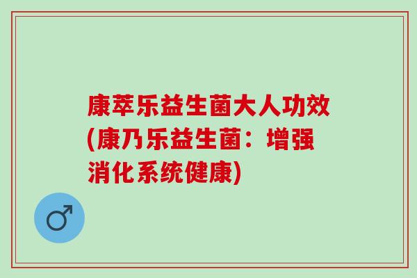 康萃乐益生菌大人功效(康乃乐益生菌：增强消化系统健康)