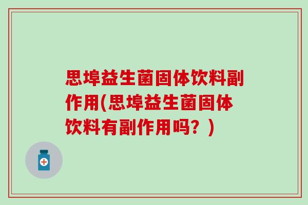 思埠益生菌固体饮料副作用(思埠益生菌固体饮料有副作用吗？)