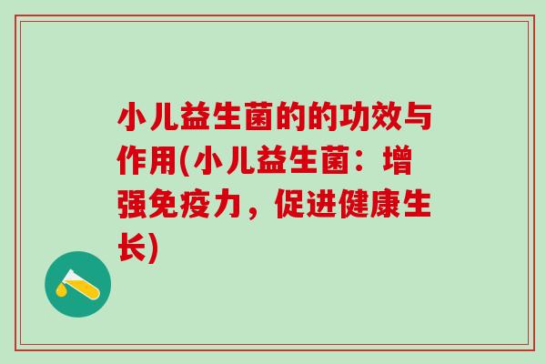 小儿益生菌的的功效与作用(小儿益生菌：增强力，促进健康生长)