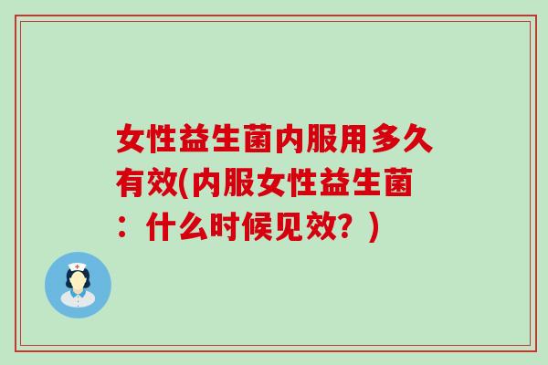 女性益生菌内服用多久有效(内服女性益生菌：什么时候见效？)
