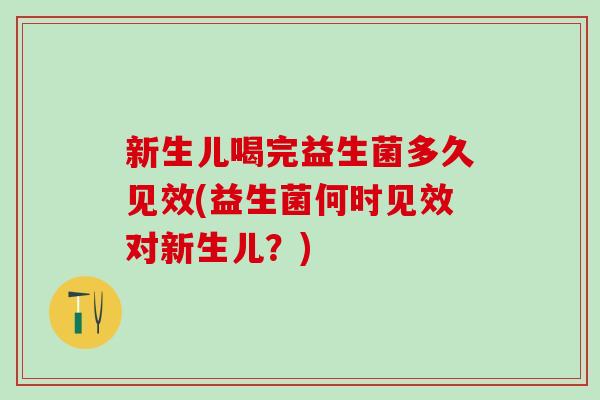 新生儿喝完益生菌多久见效(益生菌何时见效对新生儿？)