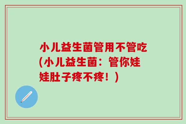 小儿益生菌管用不管吃(小儿益生菌：管你娃娃肚子疼不疼！)