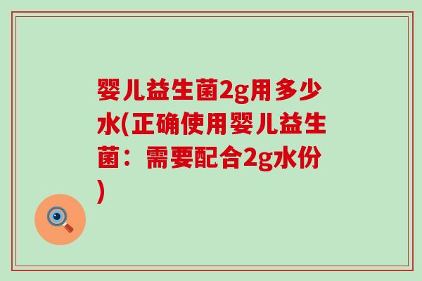婴儿益生菌2g用多少水(正确使用婴儿益生菌：需要配合2g水份)