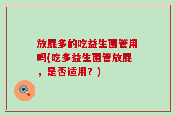 放屁多的吃益生菌管用吗(吃多益生菌管放屁，是否适用？)