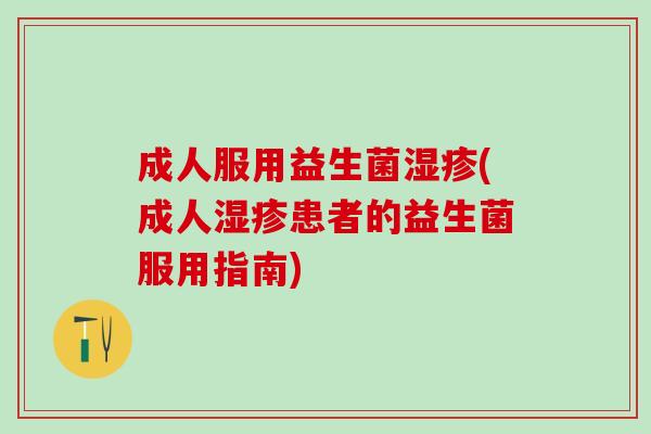 成人服用益生菌(成人患者的益生菌服用指南)