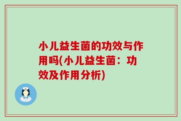 小儿益生菌的功效与作用吗(小儿益生菌：功效及作用分析)