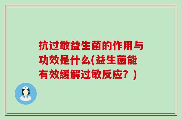 抗益生菌的作用与功效是什么(益生菌能有效缓解反应？)
