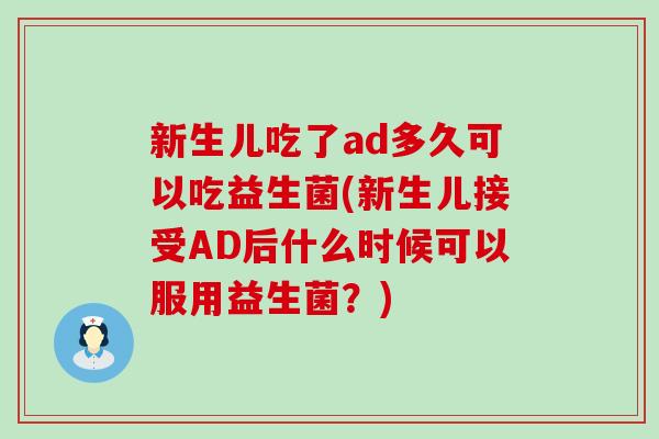 新生儿吃了ad多久可以吃益生菌(新生儿接受AD后什么时候可以服用益生菌？)