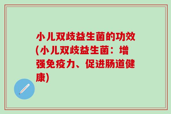 小儿双歧益生菌的功效(小儿双歧益生菌：增强力、促进肠道健康)