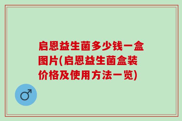 启恩益生菌多少钱一盒图片(启恩益生菌盒装价格及使用方法一览)