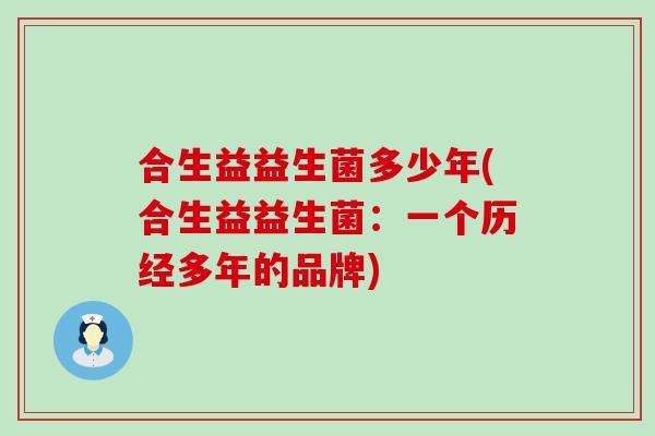 合生益益生菌多少年(合生益益生菌：一个历经多年的品牌)