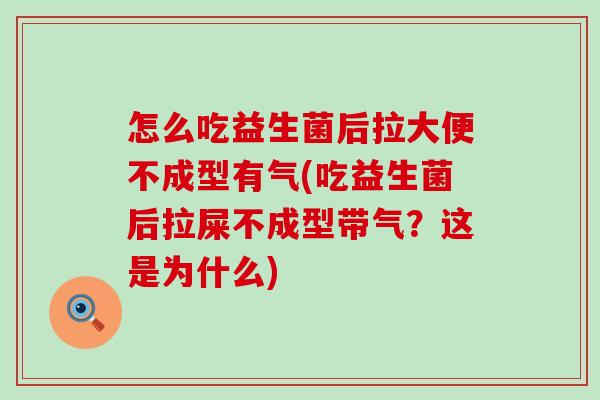 怎么吃益生菌后拉大便不成型有气(吃益生菌后拉屎不成型带气？这是为什么)