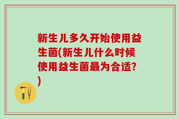 新生儿多久开始使用益生菌(新生儿什么时候使用益生菌为合适？)