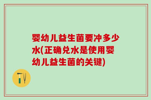 婴幼儿益生菌要冲多少水(正确兑水是使用婴幼儿益生菌的关键)