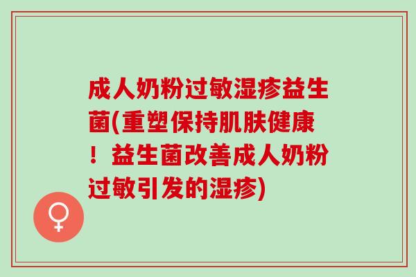 成人奶粉益生菌(重塑保持健康！益生菌改善成人奶粉引发的)