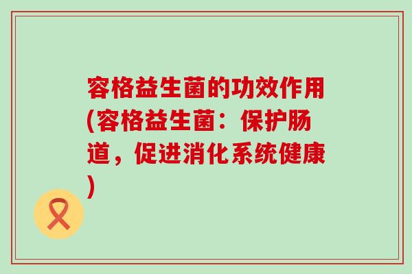 容格益生菌的功效作用(容格益生菌：保护肠道，促进消化系统健康)
