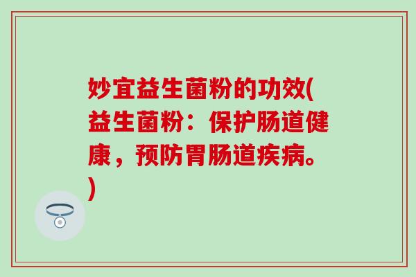 妙宜益生菌粉的功效(益生菌粉：保护肠道健康，道。)