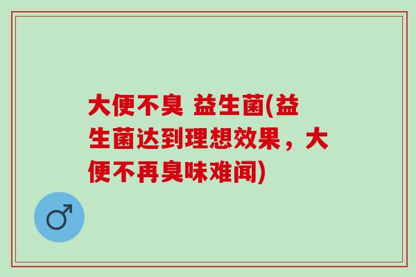 大便不臭 益生菌(益生菌达到理想效果，大便不再臭味难闻)