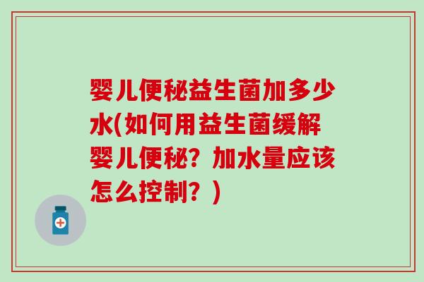 婴儿益生菌加多少水(如何用益生菌缓解婴儿？加水量应该怎么控制？)