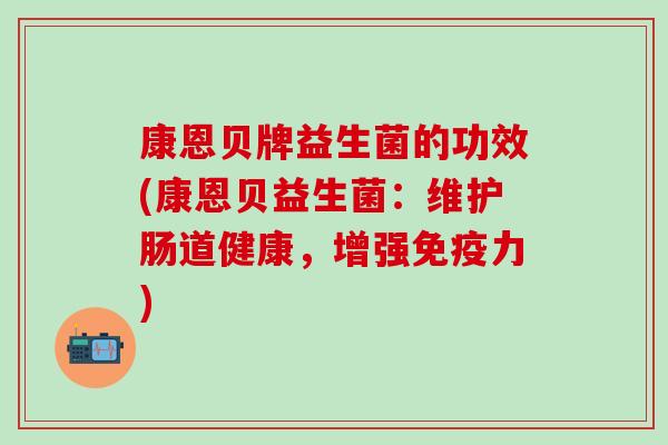 康恩贝牌益生菌的功效(康恩贝益生菌：维护肠道健康，增强力)