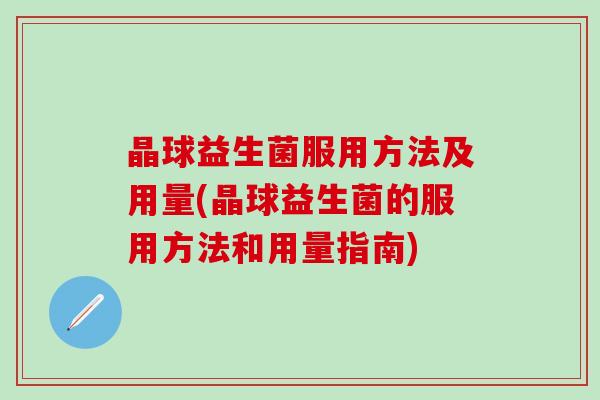 晶球益生菌服用方法及用量(晶球益生菌的服用方法和用量指南)