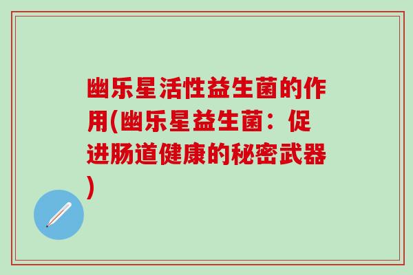 幽乐星活性益生菌的作用(幽乐星益生菌：促进肠道健康的秘密武器)