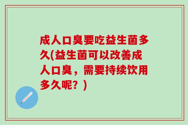 成人要吃益生菌多久(益生菌可以改善成人，需要持续饮用多久呢？)