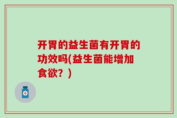 开胃的益生菌有开胃的功效吗(益生菌能增加？)