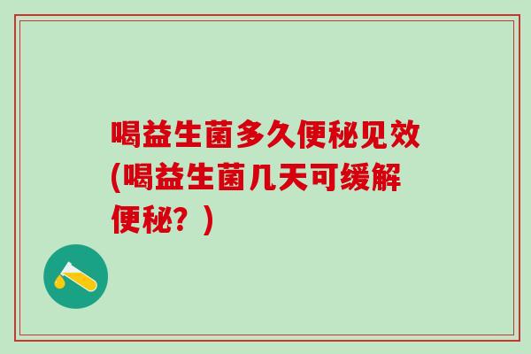 喝益生菌多久见效(喝益生菌几天可缓解？)
