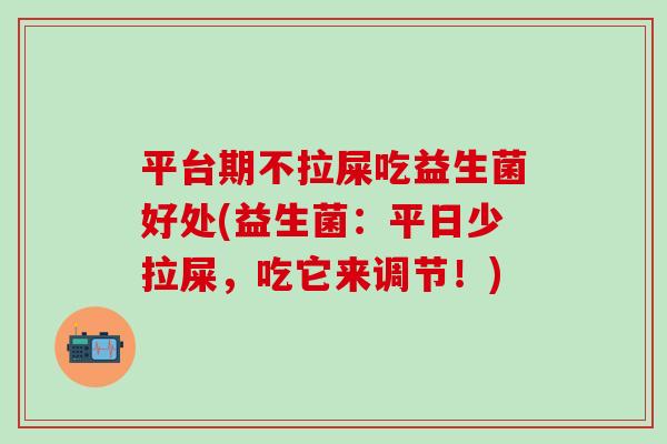 平台期不拉屎吃益生菌好处(益生菌：平日少拉屎，吃它来调节！)