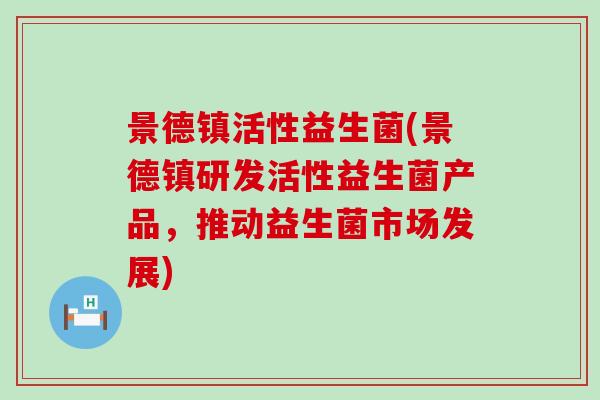 景德镇活性益生菌(景德镇研发活性益生菌产品，推动益生菌市场发展)