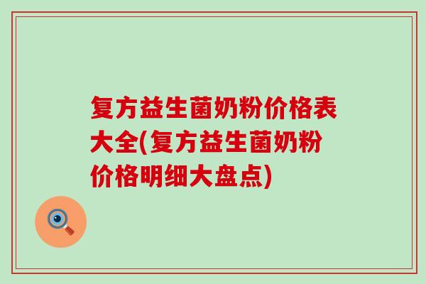 复方益生菌奶粉价格表大全(复方益生菌奶粉价格明细大盘点)