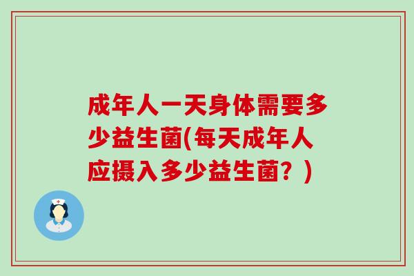 成年人一天身体需要多少益生菌(每天成年人应摄入多少益生菌？)