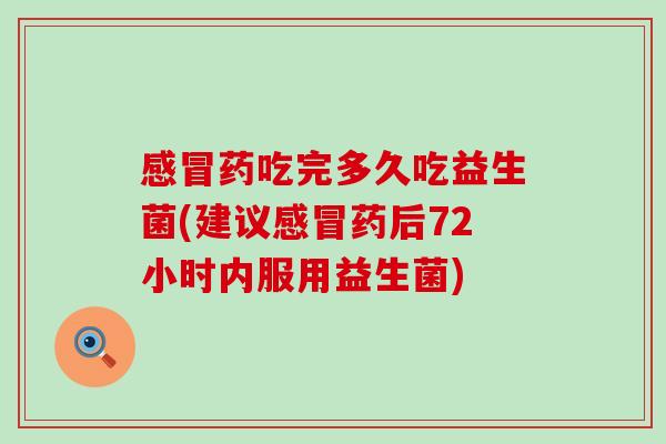 药吃完多久吃益生菌(建议药后72小时内服用益生菌)