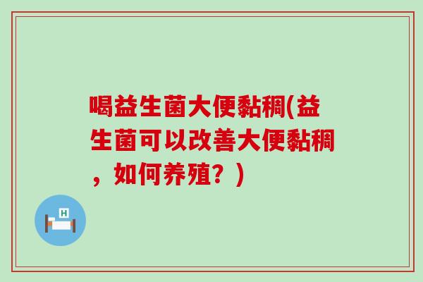 喝益生菌大便黏稠(益生菌可以改善大便黏稠，如何养殖？)