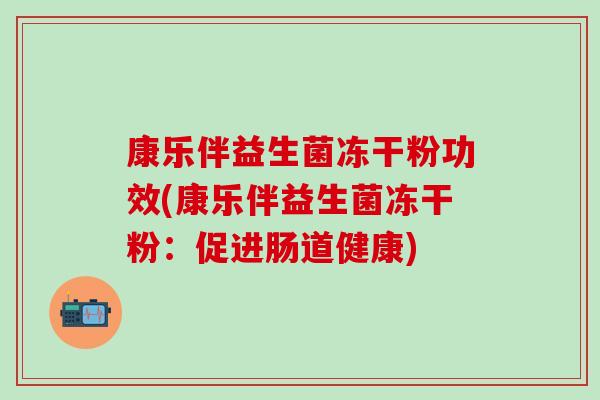 康乐伴益生菌冻干粉功效(康乐伴益生菌冻干粉：促进肠道健康)