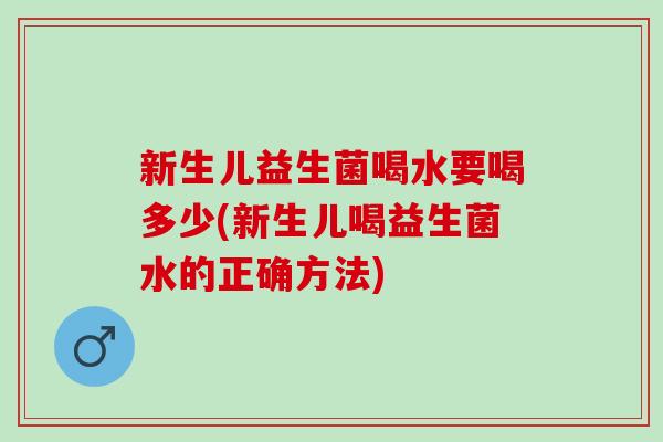 新生儿益生菌喝水要喝多少(新生儿喝益生菌水的正确方法)