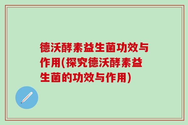德沃酵素益生菌功效与作用(探究德沃酵素益生菌的功效与作用)