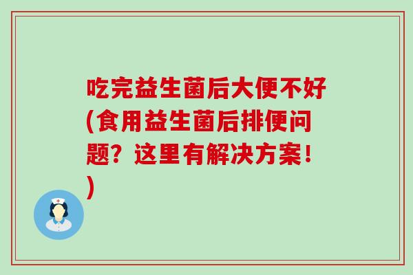 吃完益生菌后大便不好(食用益生菌后排便问题？这里有解决方案！)