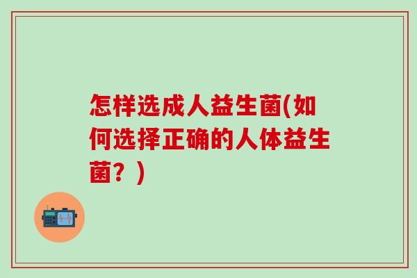 怎样选成人益生菌(如何选择正确的人体益生菌？)