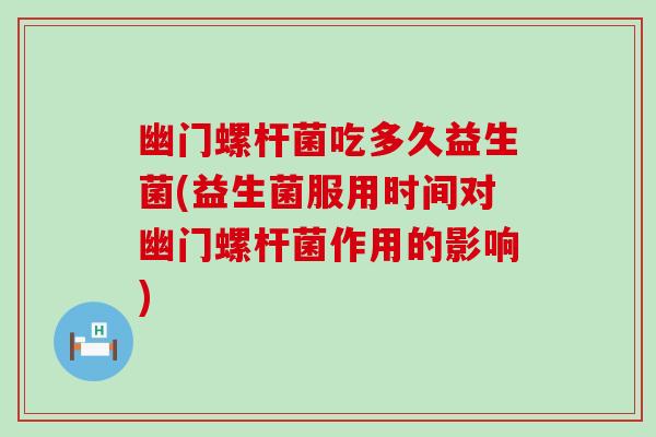 幽门螺杆菌吃多久益生菌(益生菌服用时间对幽门螺杆菌作用的影响) 幽门螺杆菌吃多久益生菌(益生菌服用时间对幽门螺杆菌作用的影响)