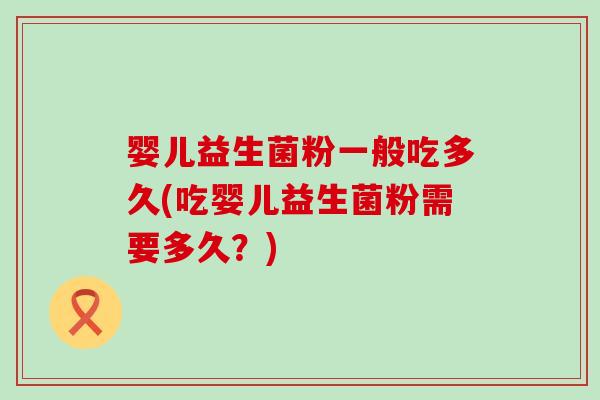 婴儿益生菌粉一般吃多久(吃婴儿益生菌粉需要多久？)